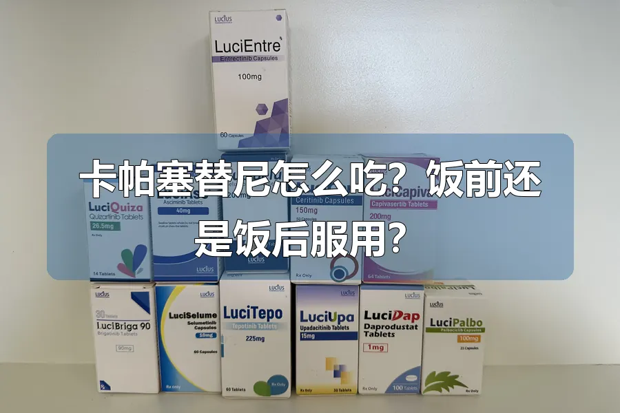 卡帕塞替尼怎么吃?饭前还是饭后服用?