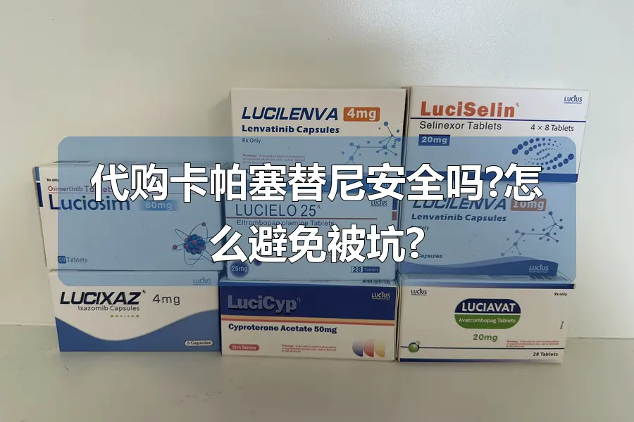 代购卡帕塞替尼安全吗?怎么避免被坑?