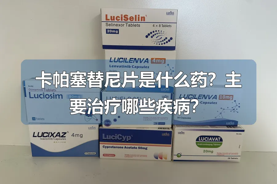 卡帕塞替尼片是什么药?主要治疗哪些疾病?