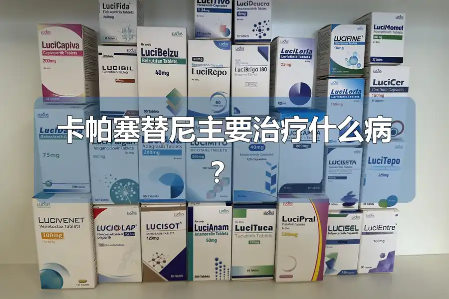 卡帕塞替尼主要治疗什么病?